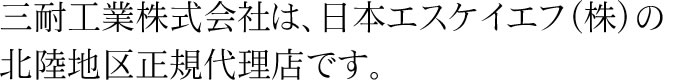 三耐工業株式会社は、日本エスケイエフ（株）の北陸地区正規代理店です。